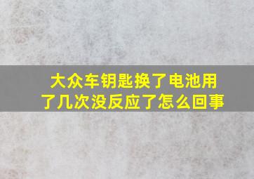 大众车钥匙换了电池用了几次没反应了怎么回事