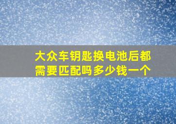 大众车钥匙换电池后都需要匹配吗多少钱一个