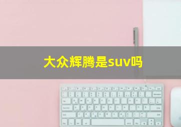 大众辉腾是suv吗