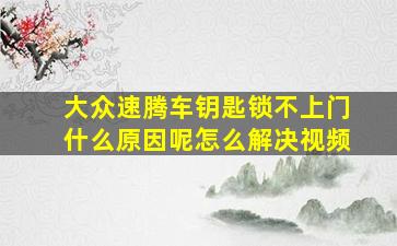 大众速腾车钥匙锁不上门什么原因呢怎么解决视频