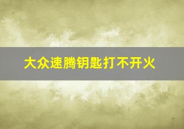 大众速腾钥匙打不开火