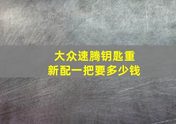 大众速腾钥匙重新配一把要多少钱