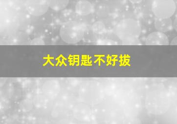 大众钥匙不好拔