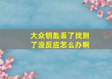 大众钥匙丢了找到了没反应怎么办啊