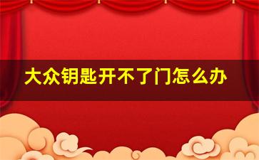 大众钥匙开不了门怎么办