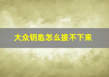 大众钥匙怎么拔不下来