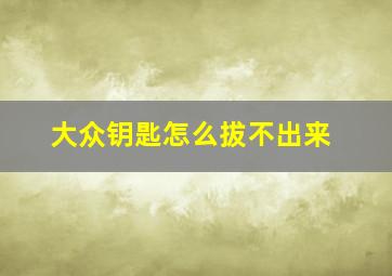 大众钥匙怎么拔不出来