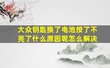 大众钥匙换了电池按了不亮了什么原因呢怎么解决