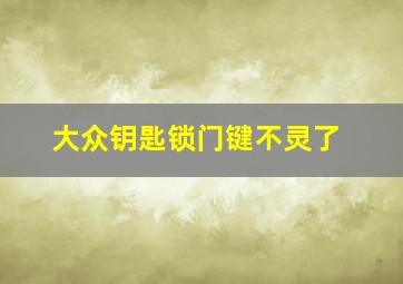 大众钥匙锁门键不灵了