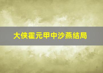 大侠霍元甲中沙燕结局