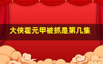 大侠霍元甲被抓是第几集