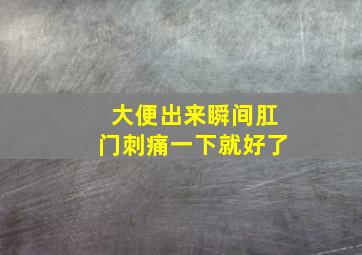 大便出来瞬间肛门刺痛一下就好了