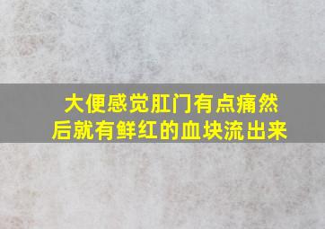 大便感觉肛门有点痛然后就有鲜红的血块流出来