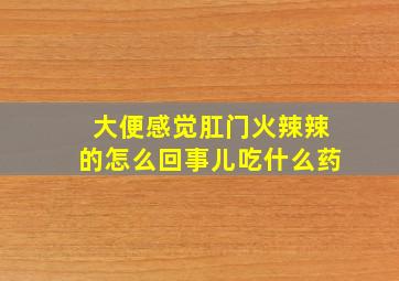 大便感觉肛门火辣辣的怎么回事儿吃什么药