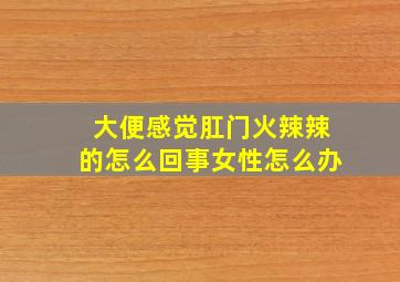 大便感觉肛门火辣辣的怎么回事女性怎么办