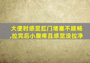 大便时感觉肛门堵塞不顺畅,拉完后小腹疼且感觉没拉净