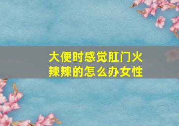 大便时感觉肛门火辣辣的怎么办女性