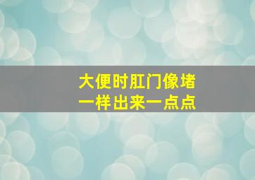 大便时肛门像堵一样出来一点点