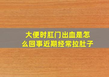 大便时肛门出血是怎么回事近期经常拉肚子