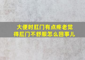 大便时肛门有点疼老觉得肛门不舒服怎么回事儿