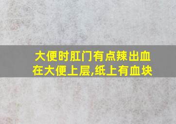 大便时肛门有点辣出血在大便上层,纸上有血块