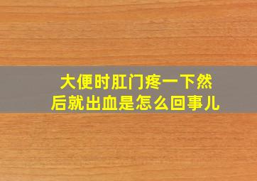 大便时肛门疼一下然后就出血是怎么回事儿