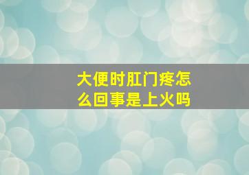 大便时肛门疼怎么回事是上火吗