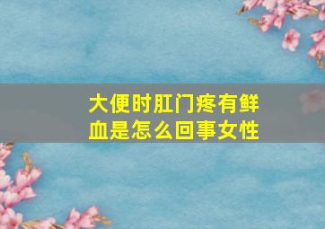 大便时肛门疼有鲜血是怎么回事女性