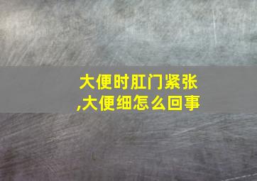 大便时肛门紧张,大便细怎么回事