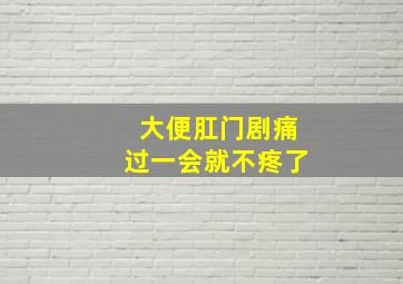 大便肛门剧痛过一会就不疼了