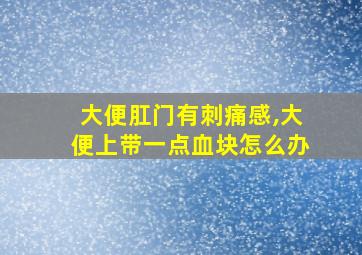 大便肛门有刺痛感,大便上带一点血块怎么办