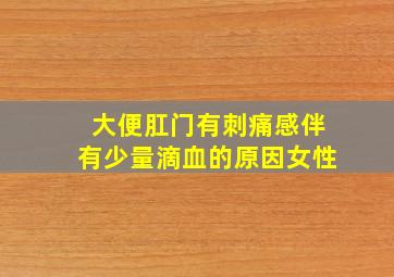 大便肛门有刺痛感伴有少量滴血的原因女性