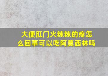 大便肛门火辣辣的疼怎么回事可以吃阿莫西林吗