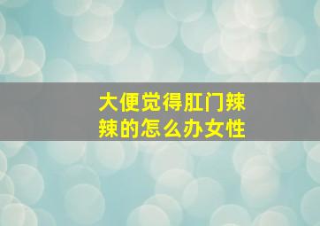 大便觉得肛门辣辣的怎么办女性