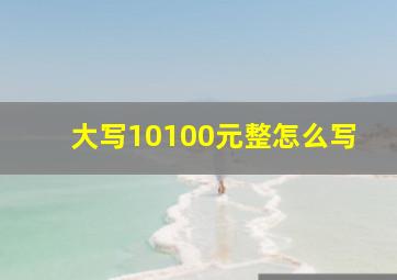 大写10100元整怎么写