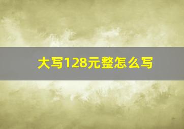 大写128元整怎么写