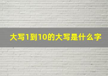 大写1到10的大写是什么字