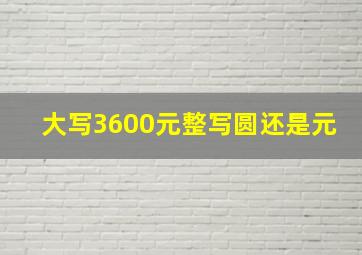 大写3600元整写圆还是元