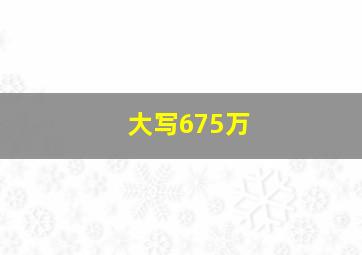 大写675万