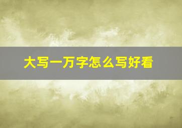 大写一万字怎么写好看