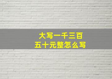 大写一千三百五十元整怎么写