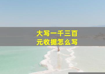 大写一千三百元收据怎么写