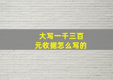 大写一千三百元收据怎么写的