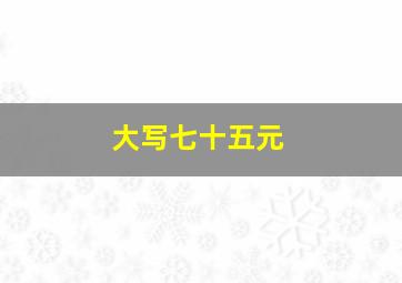 大写七十五元