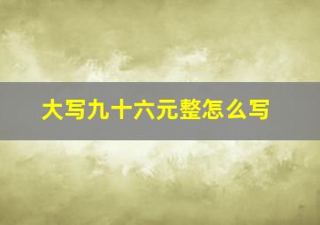 大写九十六元整怎么写