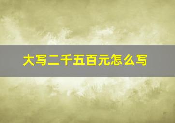 大写二千五百元怎么写