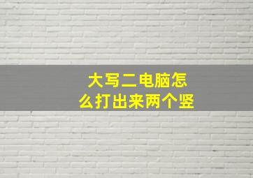 大写二电脑怎么打出来两个竖