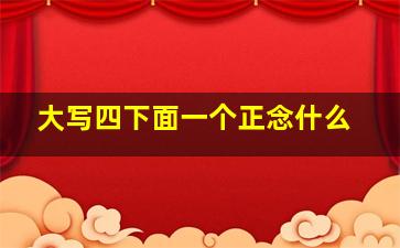 大写四下面一个正念什么