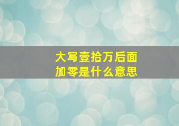 大写壹拾万后面加零是什么意思