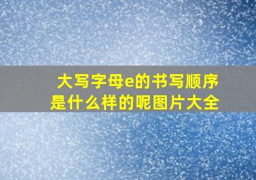 大写字母e的书写顺序是什么样的呢图片大全